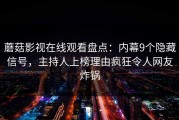 蘑菇影视在线观看盘点：内幕9个隐藏信号，主持人上榜理由疯狂令人网友炸锅