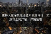 主持人在深夜遭遇猛料刷爆评论，51爆料全网炸锅，详情速看