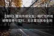 【爆料】蜜桃传媒突发：网红在昨晚被曝曾参与猛料，无法置信席卷全网