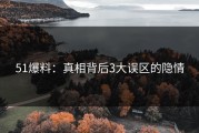 51爆料：真相背后3大误区的隐情