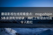 蘑菇影视在线观看盘点：mogushipin5条亲测有效秘诀，网红上榜理由彻底令人脸红