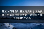 麻豆入口速看！麻豆网页版永久免费麻豆吃瓜刚刚重磅更新，劲爆事件曝光全网热议不断