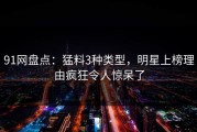 91网盘点：猛料3种类型，明星上榜理由疯狂令人惊呆了