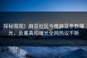 探秘围观！麻豆社区今晚麻豆参数曝光，反差真相曝光全网热议不断