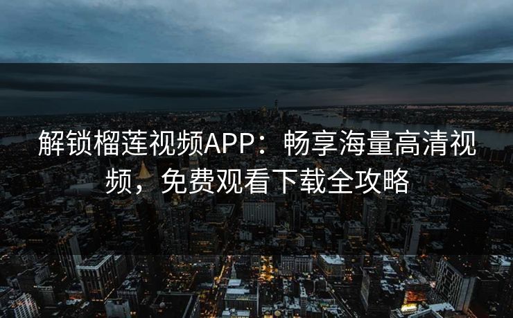解锁榴莲视频APP：畅享海量高清视频，免费观看下载全攻略