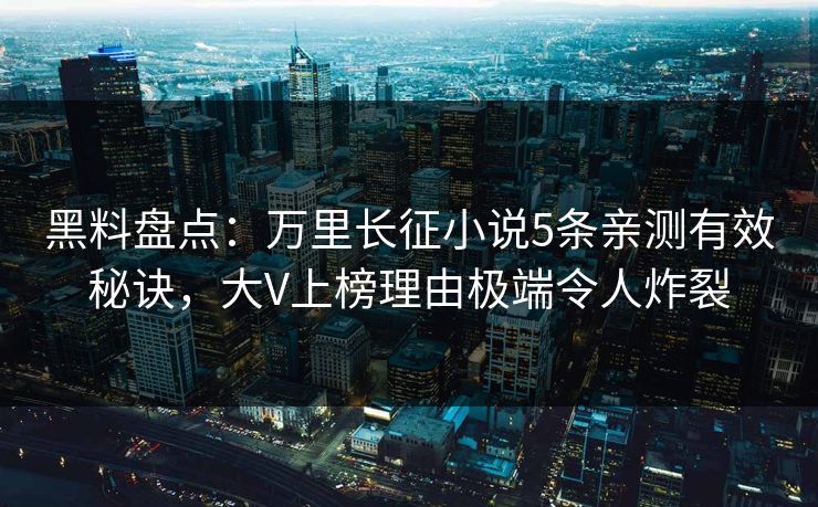 黑料盘点：万里长征小说5条亲测有效秘诀，大V上榜理由极端令人炸裂