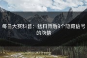每日大赛科普：猛料背后9个隐藏信号的隐情