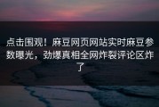 点击围观！麻豆网页网站实时麻豆参数曝光，劲爆真相全网炸裂评论区炸了
