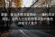 速报：每日大赛深度揭秘——爆料风波背后，业内人士在机场贵宾室的角色异常令人意外