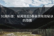 91网科普：秘闻背后5条亲测有效秘诀的隐情