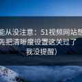 你可能从没注意：51视频网站想更稳定：先把清晰度设置这关过了（别说我没提醒）