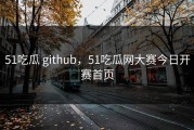 51吃瓜 github，51吃瓜网大赛今日开赛首页