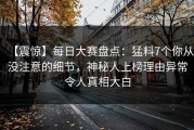 【震惊】每日大赛盘点：猛料7个你从没注意的细节，神秘人上榜理由异常令人真相大白