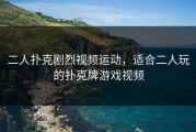 二人扑克剧烈视频运动，适合二人玩的扑克牌游戏视频