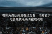电影免费版高清在线观看，你的名字电影免费版高清在线观看