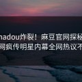 本周madou炸裂！麻豆官网探秘揭秘，全网疯传明星内幕全网热议不断