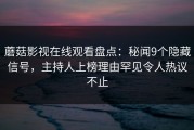 蘑菇影视在线观看盘点：秘闻9个隐藏信号，主持人上榜理由罕见令人热议不止