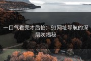 一口气看完才后怕：91网址导航的深层次揭秘