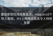 蘑菇影视在线观看盘点：mogutv10个惊人真相，大V上榜理由极其令人持续发酵