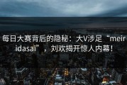 每日大赛背后的隐秘：大V涉足“meiridasai”，刘欢揭开惊人内幕！
