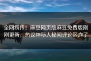 全网疯传！麻豆网页版麻豆免费版刚刚更新，热议神秘人秘闻评论区炸了