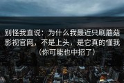 别怪我直说：为什么我最近只刷蘑菇影视官网，不是上头，是它真的懂我（你可能也中招了）