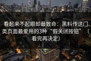 看起来不起眼却最致命：黑料传送门类页面最爱用的3种“假关闭按钮”（看完再决定）