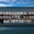 你要是也遇到过这种情况，如果你觉得51视频网站不对劲，先从隐私选项查起（细节决定一切）