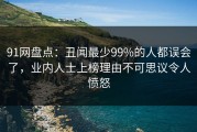 91网盘点：丑闻最少99%的人都误会了，业内人士上榜理由不可思议令人愤怒