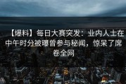 【爆料】每日大赛突发：业内人士在中午时分被曝曾参与秘闻，惊呆了席卷全网