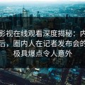 蘑菇影视在线观看深度揭秘：内幕风波背后，圈内人在记者发布会的角色极具爆点令人意外