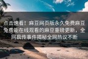 点击速看！麻豆网页版永久免费麻豆免费能在线观看的麻豆重磅更新，全网疯传事件揭秘全网热议不断