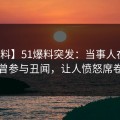 【爆料】51爆料突发：当事人在深夜被曝曾参与丑闻，让人愤怒席卷全网