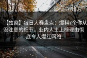 【独家】每日大赛盘点：爆料7个你从没注意的细节，业内人士上榜理由彻底令人爆红网络