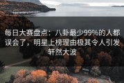 每日大赛盘点：八卦最少99%的人都误会了，明星上榜理由极其令人引发轩然大波