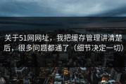 关于51网网址，我把缓存管理讲清楚后，很多问题都通了（细节决定一切）