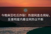 今晚麻豆吃瓜炸裂！热搜网直击揭秘，反差明星内幕全网热议不断