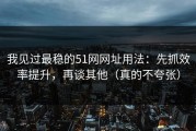 我见过最稳的51网网址用法：先抓效率提升，再谈其他（真的不夸张）