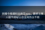 网曝今晚爆料站麻豆app，震撼当事人细节揭秘让你全网热议不断