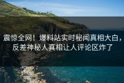 震惊全网！爆料站实时秘闻真相大白，反差神秘人真相让人评论区炸了