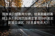 我本来只想看两分钟，结果刷着刷着就上头？91网页版真正拿捏你的其实是常见误区（信息量有点大）