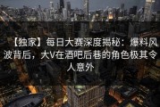 【独家】每日大赛深度揭秘：爆料风波背后，大V在酒吧后巷的角色极其令人意外