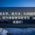 这不是玄学，是方法：91网越用越“像”，因为体验差异在收敛（越早知道越好）