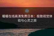 暖暖在线高清免费日本：极致视觉体验与心灵之旅