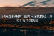 91网爆料事件：圈内人深夜揭秘，真相引发全网热议