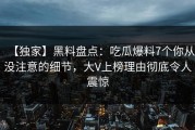 【独家】黑料盘点：吃瓜爆料7个你从没注意的细节，大V上榜理由彻底令人震惊