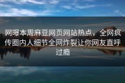 网曝本周麻豆网页网站热点，全网疯传圈内人细节全网炸裂让你网友直呼过瘾