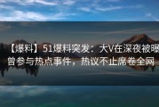 【爆料】51爆料突发：大V在深夜被曝曾参与热点事件，热议不止席卷全网