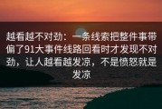 越看越不对劲：一条线索把整件事带偏了91大事件线路回看时才发现不对劲，让人越看越发凉，不是愤怒就是发凉