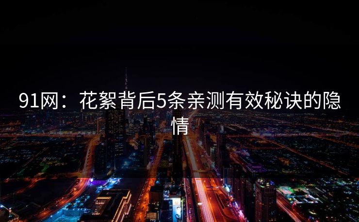 91网：花絮背后5条亲测有效秘诀的隐情